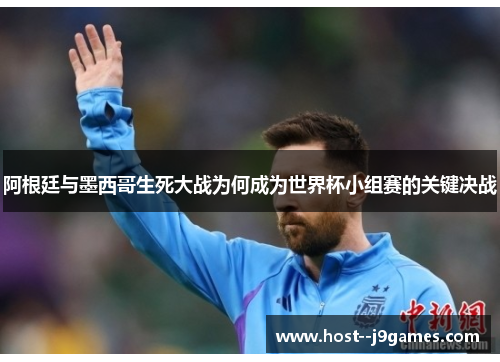 阿根廷与墨西哥生死大战为何成为世界杯小组赛的关键决战
