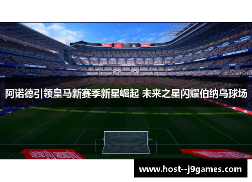 阿诺德引领皇马新赛季新星崛起 未来之星闪耀伯纳乌球场