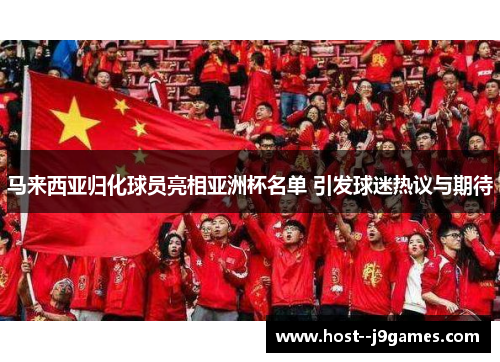 马来西亚归化球员亮相亚洲杯名单 引发球迷热议与期待