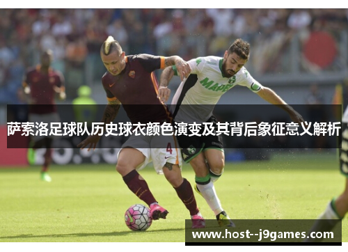 萨索洛足球队历史球衣颜色演变及其背后象征意义解析