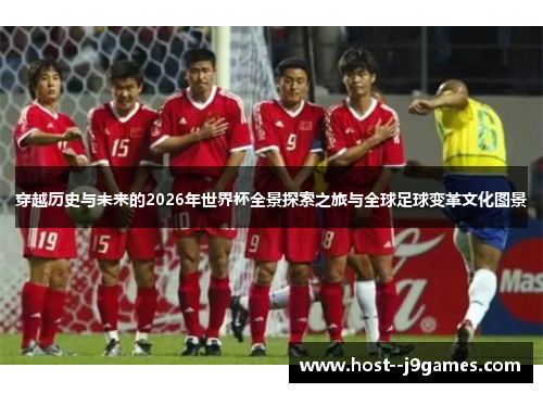 穿越历史与未来的2026年世界杯全景探索之旅与全球足球变革文化图景 穿越历史与未来的2026年世界杯全景探索之旅与全球足球变革文化图景