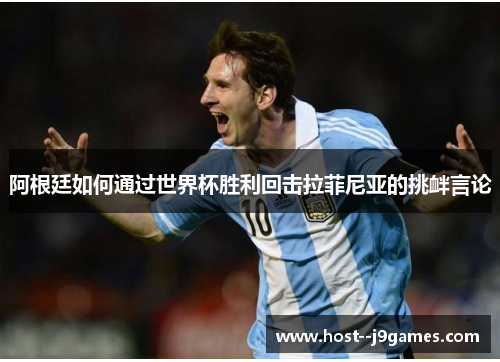 阿根廷如何通过世界杯胜利回击拉菲尼亚的挑衅言论