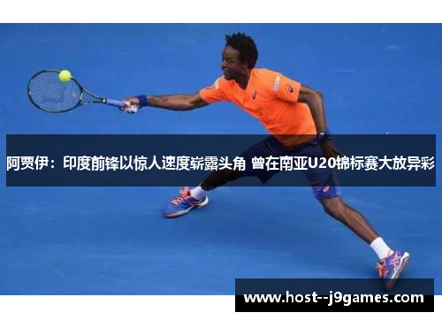 阿贾伊：印度前锋以惊人速度崭露头角 曾在南亚U20锦标赛大放异彩