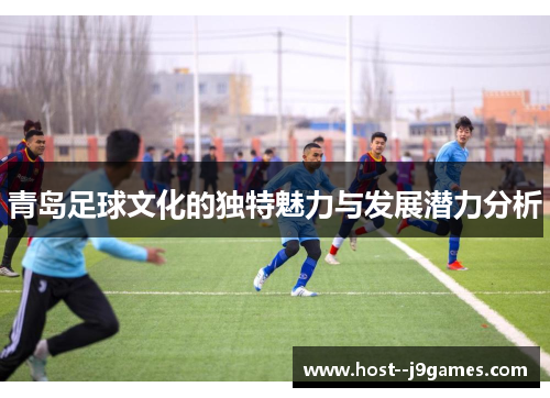 青岛足球文化的独特魅力与发展潜力分析 青岛足球文化的独特魅力与发展潜力分析