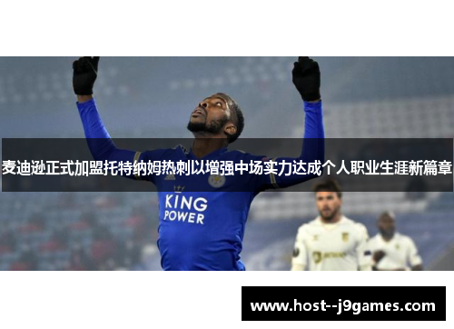 麦迪逊正式加盟托特纳姆热刺以增强中场实力达成个人职业生涯新篇章 麦迪逊正式加盟托特纳姆热刺以增强中场实力达成个人职业生涯新篇章