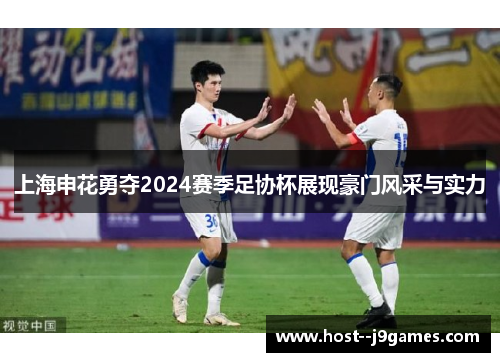 上海申花勇夺2024赛季足协杯展现豪门风采与实力