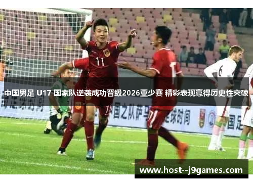 中国男足 U17 国家队逆袭成功晋级2026亚少赛 精彩表现赢得历史性突破 中国男足 U17 国家队逆袭成功晋级2026亚少赛 精彩表现赢得历史性突破