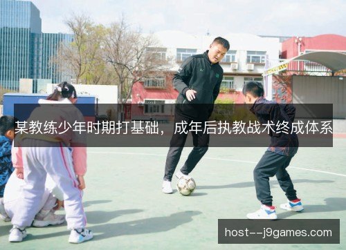 某教练少年时期打基础，成年后执教战术终成体系