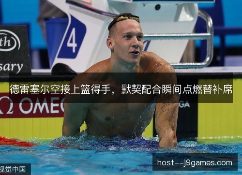 德雷塞尔空接上篮得手，默契配合瞬间点燃替补席